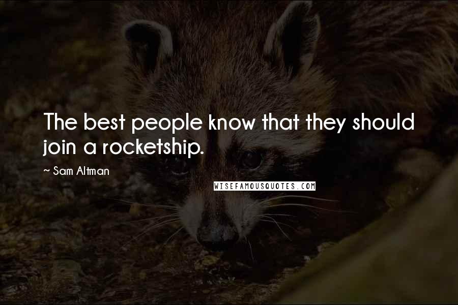 Sam Altman Quotes: The best people know that they should join a rocketship.