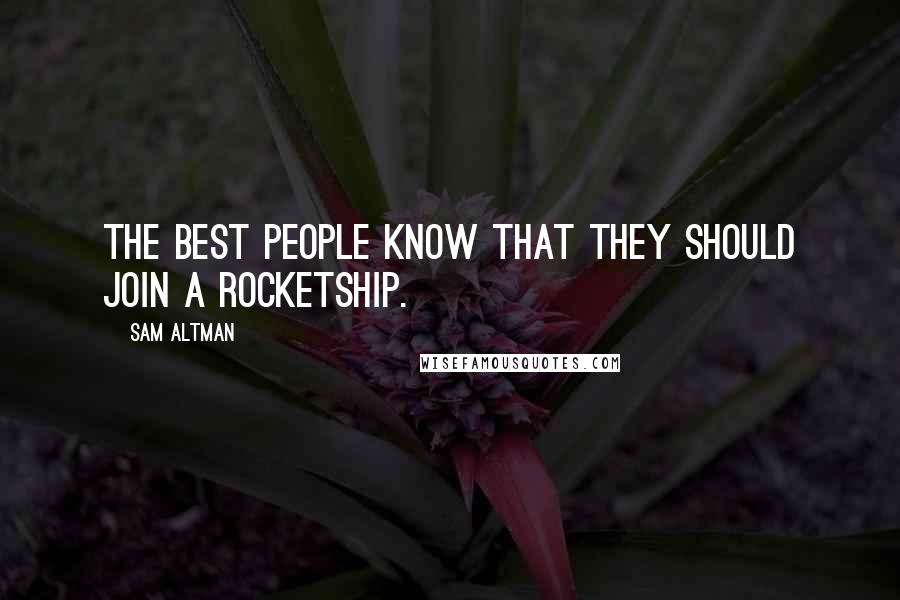 Sam Altman Quotes: The best people know that they should join a rocketship.