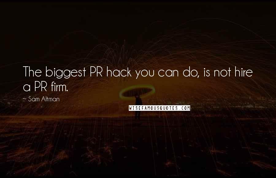 Sam Altman Quotes: The biggest PR hack you can do, is not hire a PR firm.