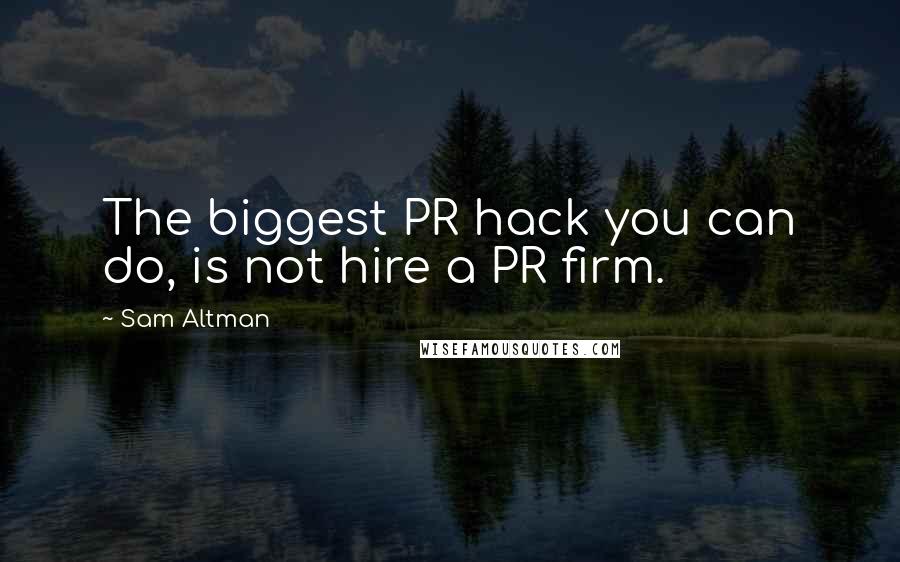 Sam Altman Quotes: The biggest PR hack you can do, is not hire a PR firm.