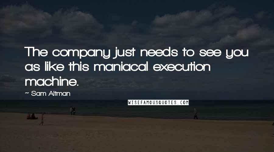 Sam Altman Quotes: The company just needs to see you as like this maniacal execution machine.