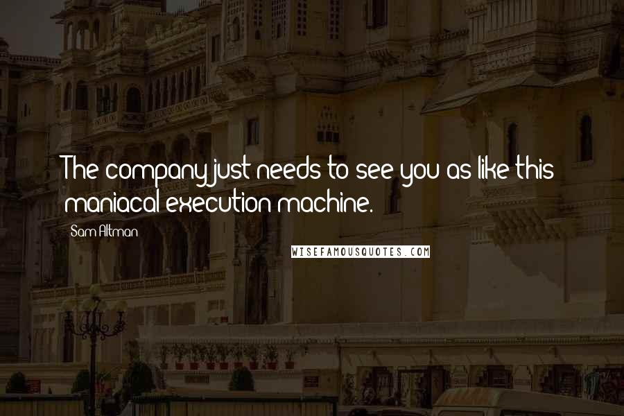 Sam Altman Quotes: The company just needs to see you as like this maniacal execution machine.