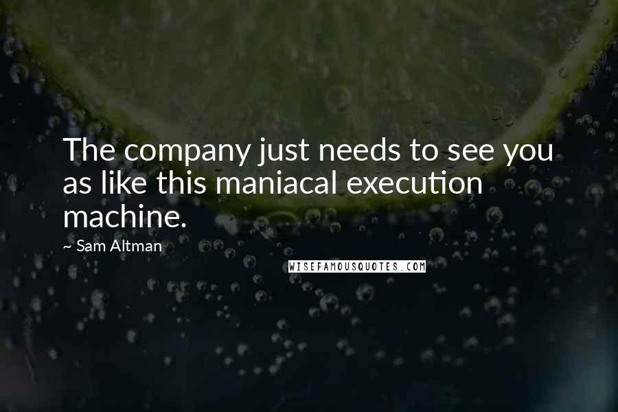 Sam Altman Quotes: The company just needs to see you as like this maniacal execution machine.
