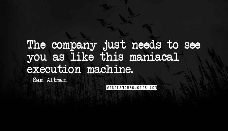 Sam Altman Quotes: The company just needs to see you as like this maniacal execution machine.