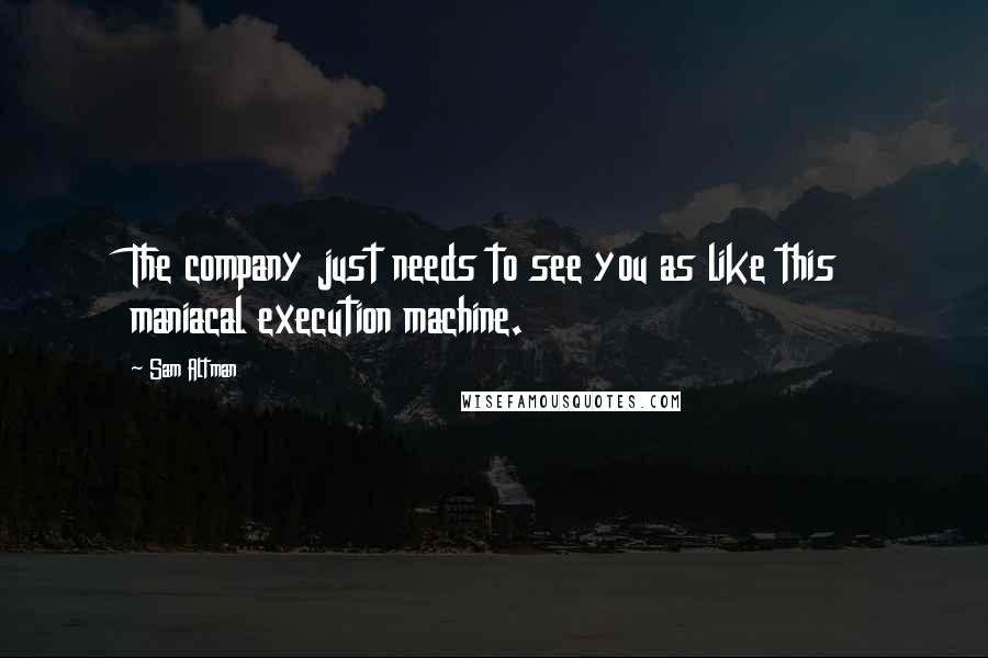 Sam Altman Quotes: The company just needs to see you as like this maniacal execution machine.