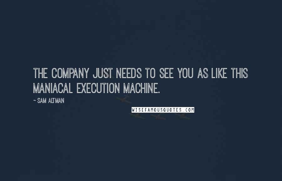 Sam Altman Quotes: The company just needs to see you as like this maniacal execution machine.