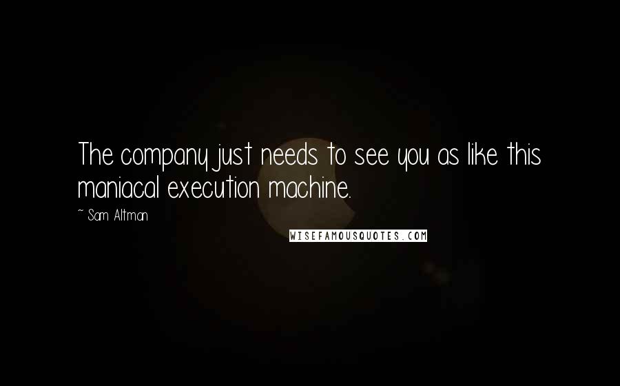 Sam Altman Quotes: The company just needs to see you as like this maniacal execution machine.