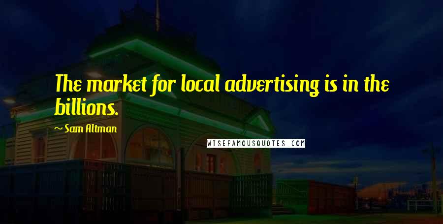 Sam Altman Quotes: The market for local advertising is in the billions.