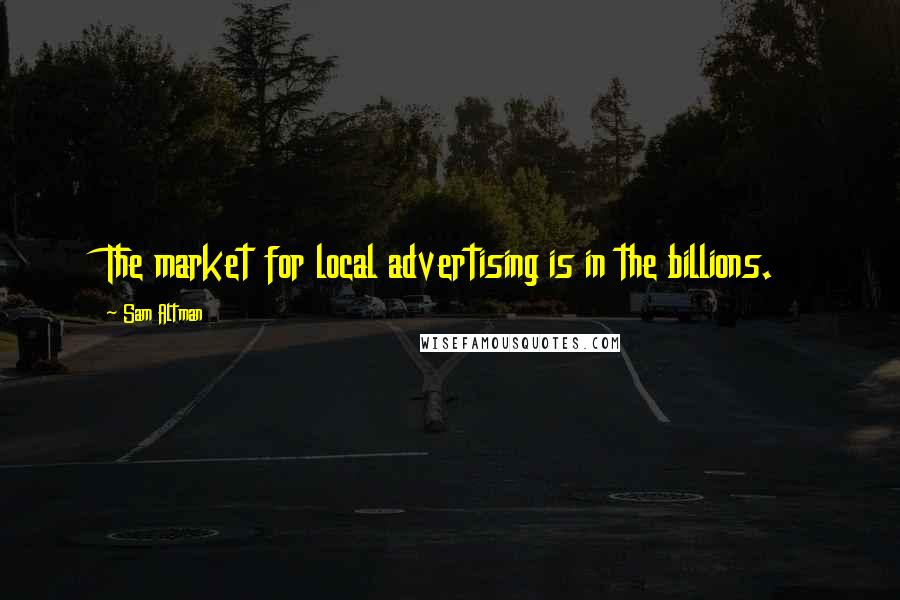 Sam Altman Quotes: The market for local advertising is in the billions.