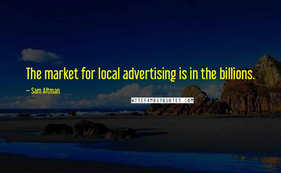 Sam Altman Quotes: The market for local advertising is in the billions.