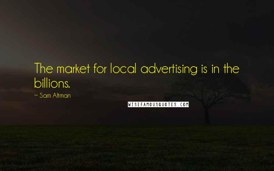 Sam Altman Quotes: The market for local advertising is in the billions.