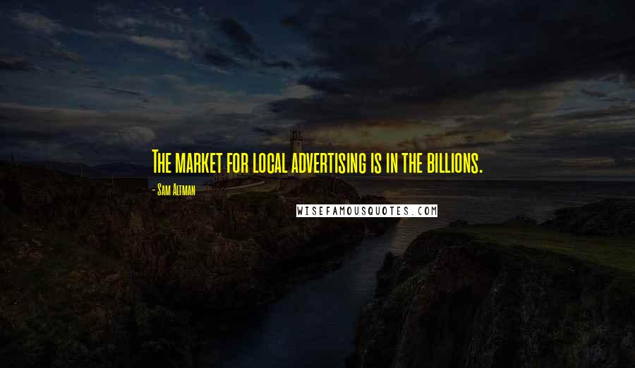 Sam Altman Quotes: The market for local advertising is in the billions.