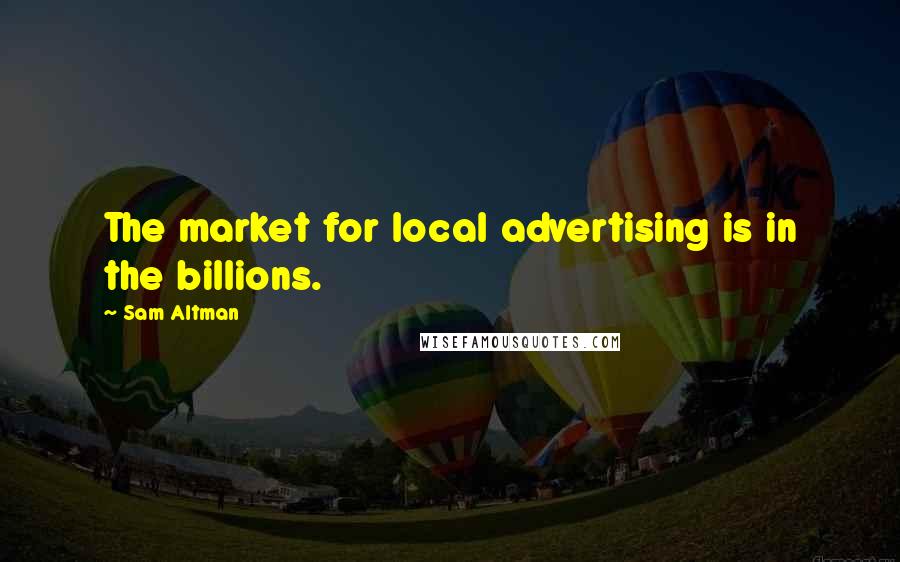 Sam Altman Quotes: The market for local advertising is in the billions.