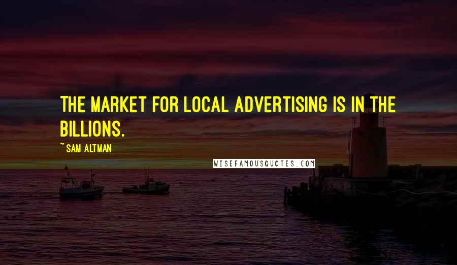 Sam Altman Quotes: The market for local advertising is in the billions.