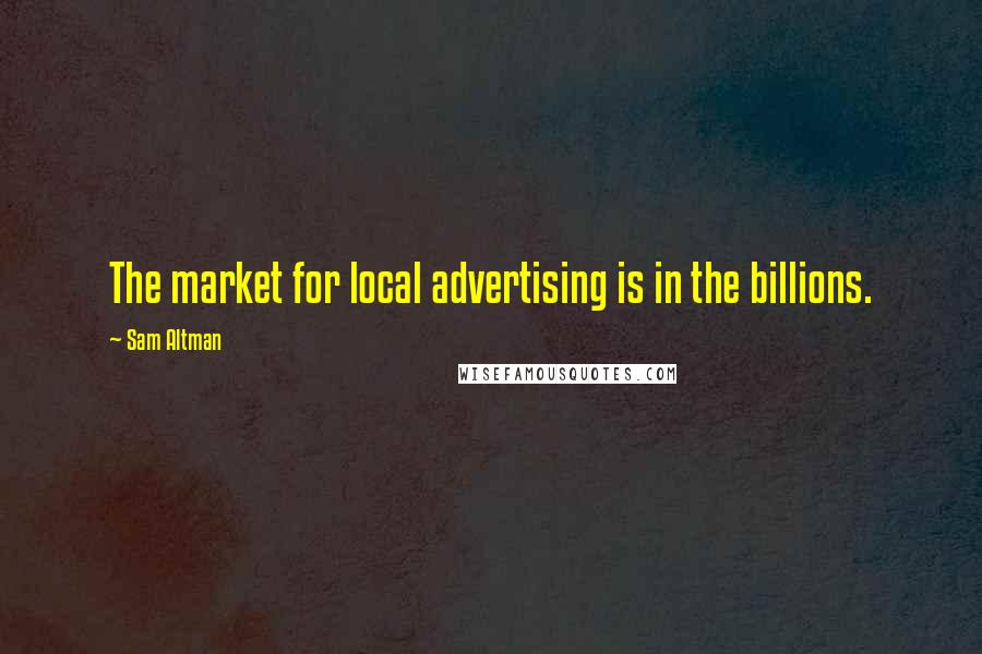 Sam Altman Quotes: The market for local advertising is in the billions.