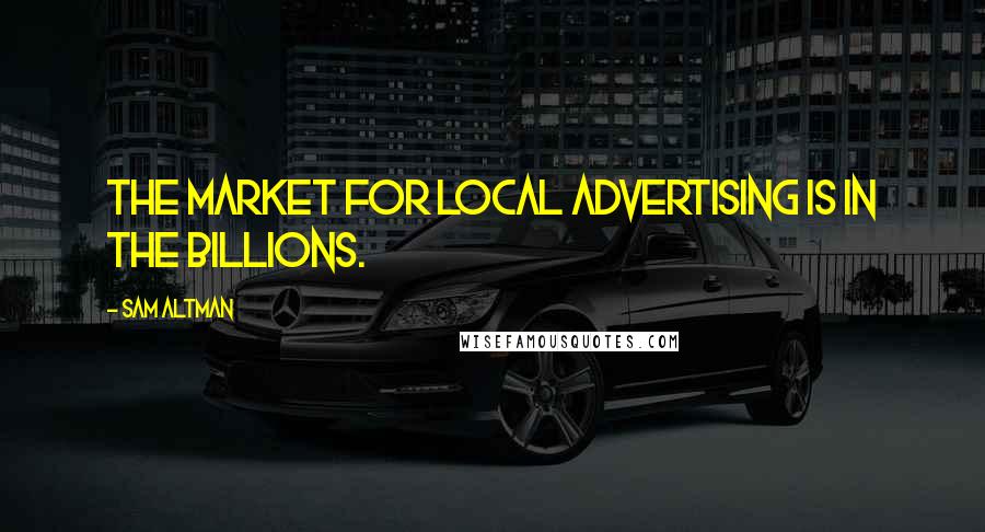 Sam Altman Quotes: The market for local advertising is in the billions.