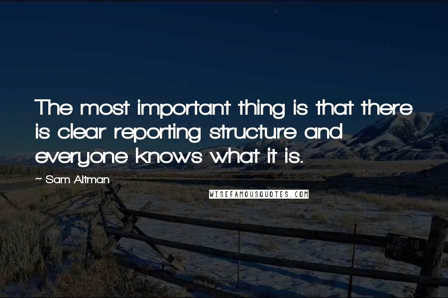 Sam Altman Quotes: The most important thing is that there is clear reporting structure and everyone knows what it is.