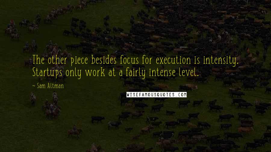 Sam Altman Quotes: The other piece besides focus for execution is intensity. Startups only work at a fairly intense level.