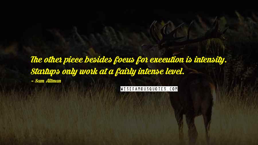 Sam Altman Quotes: The other piece besides focus for execution is intensity. Startups only work at a fairly intense level.