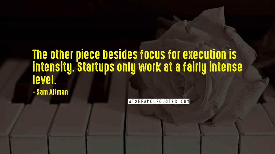 Sam Altman Quotes: The other piece besides focus for execution is intensity. Startups only work at a fairly intense level.