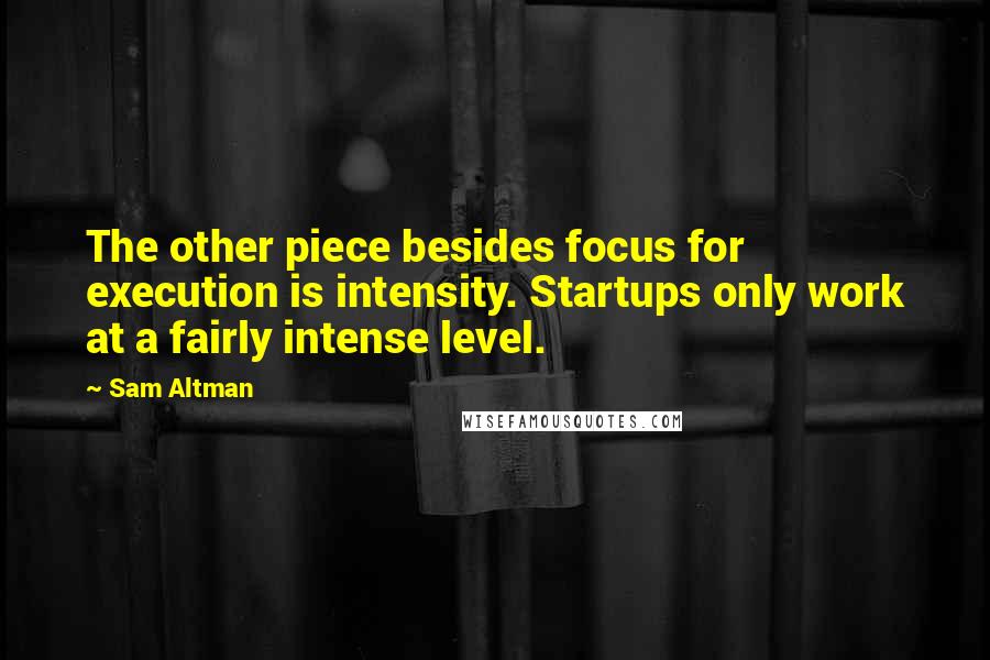 Sam Altman Quotes: The other piece besides focus for execution is intensity. Startups only work at a fairly intense level.