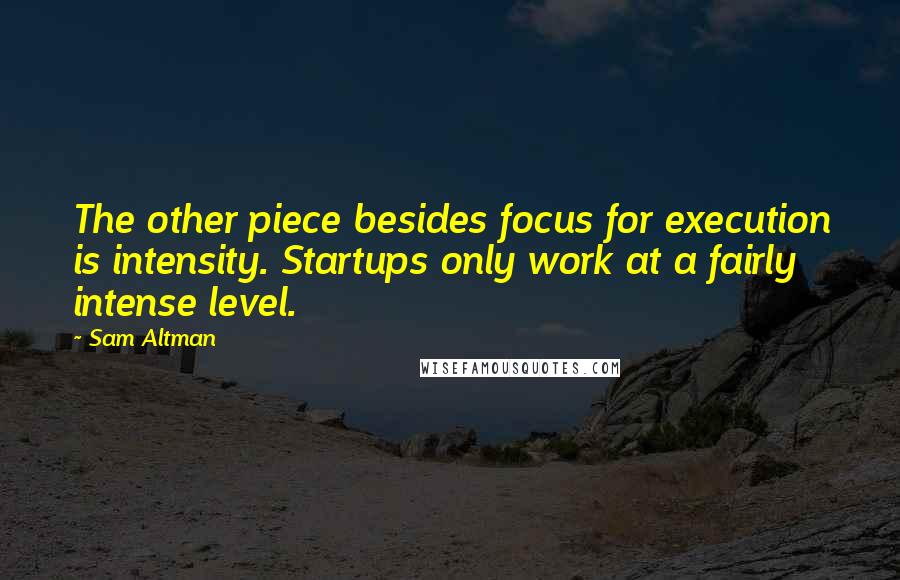 Sam Altman Quotes: The other piece besides focus for execution is intensity. Startups only work at a fairly intense level.