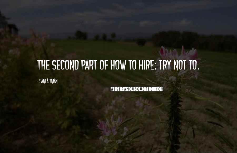 Sam Altman Quotes: The second part of how to hire: try not to.