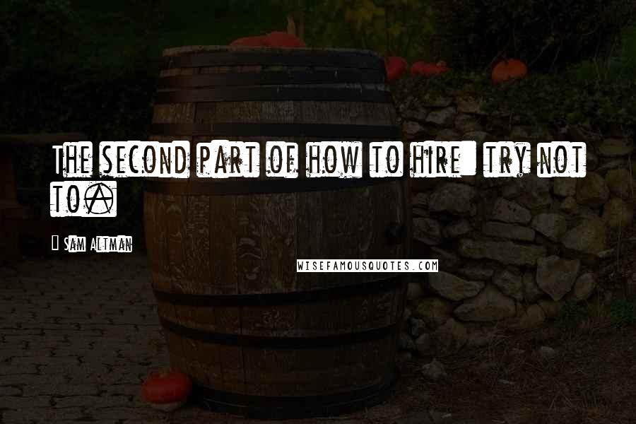 Sam Altman Quotes: The second part of how to hire: try not to.