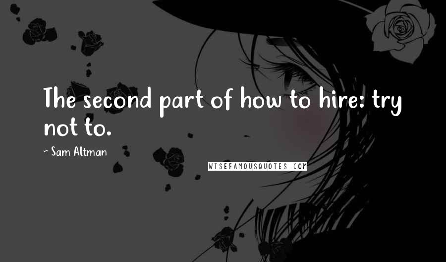 Sam Altman Quotes: The second part of how to hire: try not to.