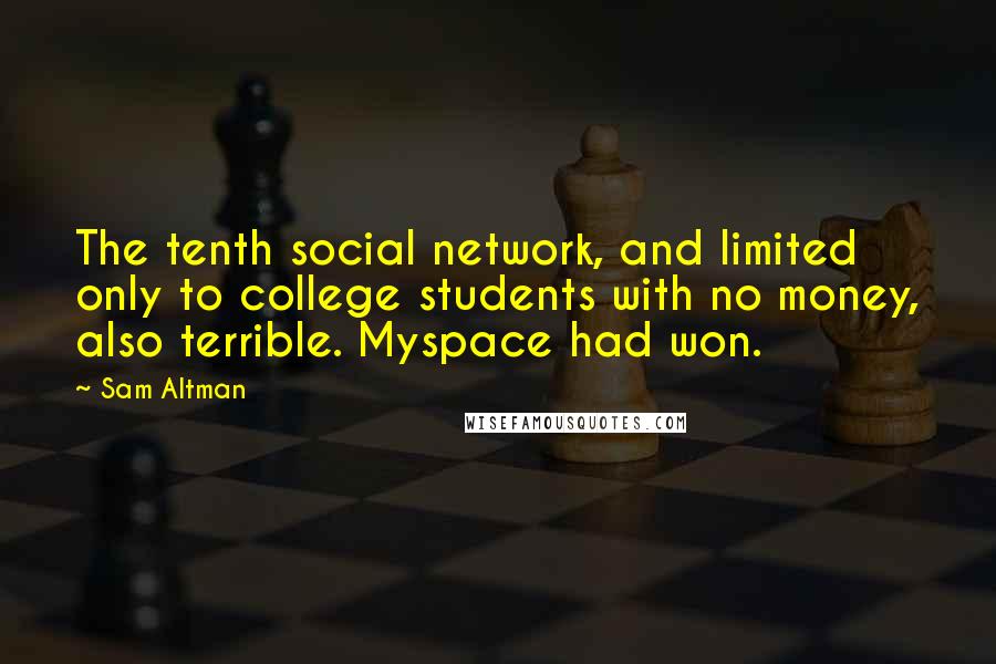 Sam Altman Quotes: The tenth social network, and limited only to college students with no money, also terrible. Myspace had won.