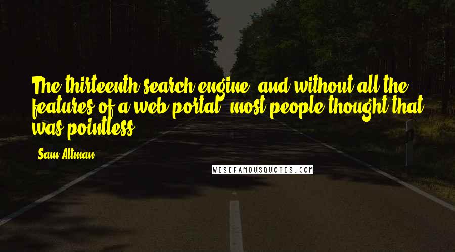 Sam Altman Quotes: The thirteenth search engine- and without all the features of a web portal, most people thought that was pointless.