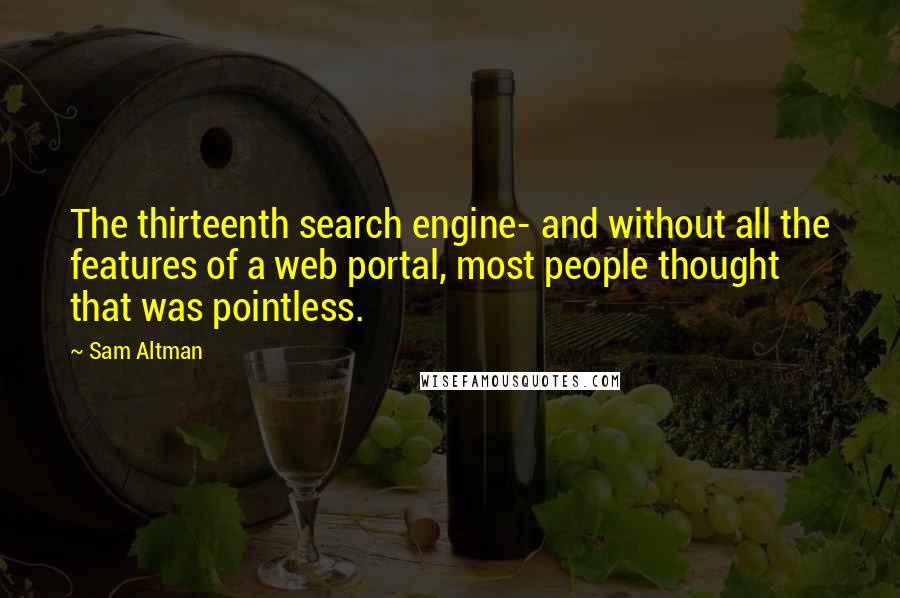 Sam Altman Quotes: The thirteenth search engine- and without all the features of a web portal, most people thought that was pointless.