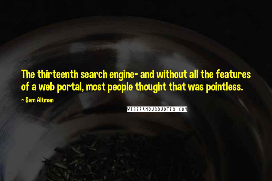 Sam Altman Quotes: The thirteenth search engine- and without all the features of a web portal, most people thought that was pointless.