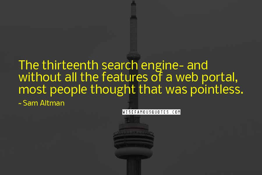 Sam Altman Quotes: The thirteenth search engine- and without all the features of a web portal, most people thought that was pointless.