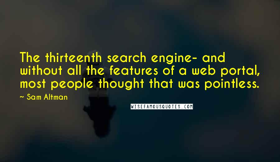 Sam Altman Quotes: The thirteenth search engine- and without all the features of a web portal, most people thought that was pointless.