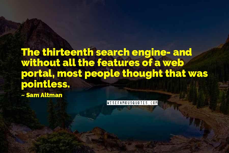 Sam Altman Quotes: The thirteenth search engine- and without all the features of a web portal, most people thought that was pointless.