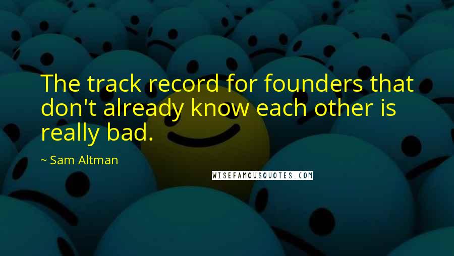 Sam Altman Quotes: The track record for founders that don't already know each other is really bad.