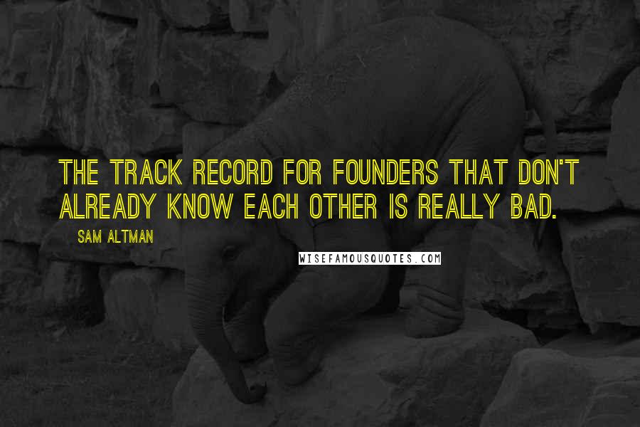 Sam Altman Quotes: The track record for founders that don't already know each other is really bad.