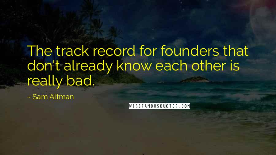 Sam Altman Quotes: The track record for founders that don't already know each other is really bad.