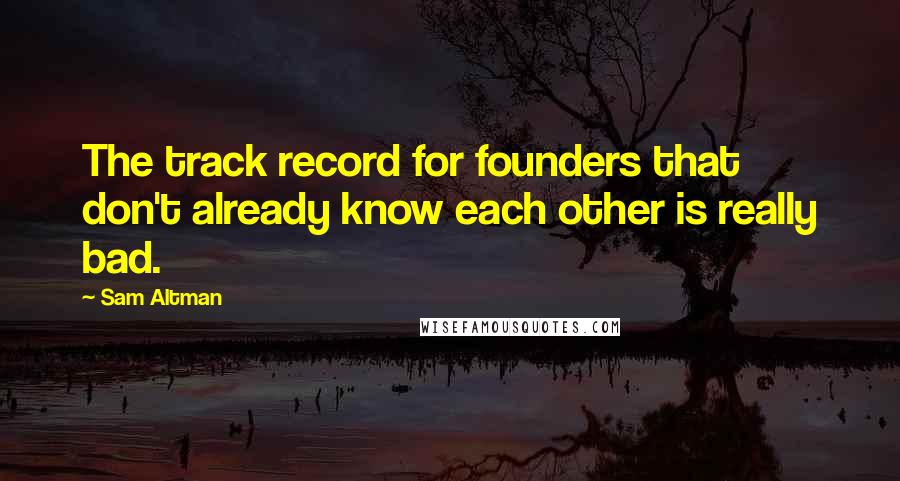 Sam Altman Quotes: The track record for founders that don't already know each other is really bad.