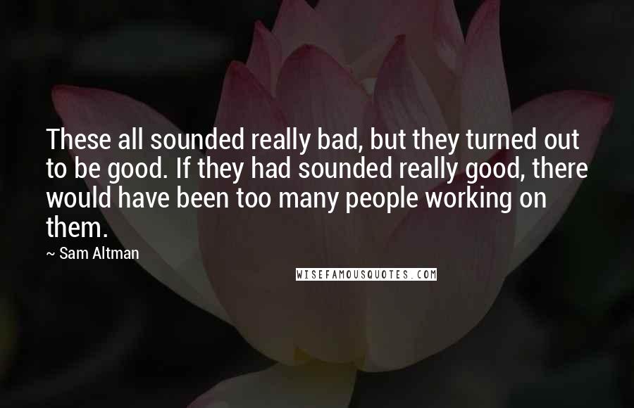 Sam Altman Quotes: These all sounded really bad, but they turned out to be good. If they had sounded really good, there would have been too many people working on them.