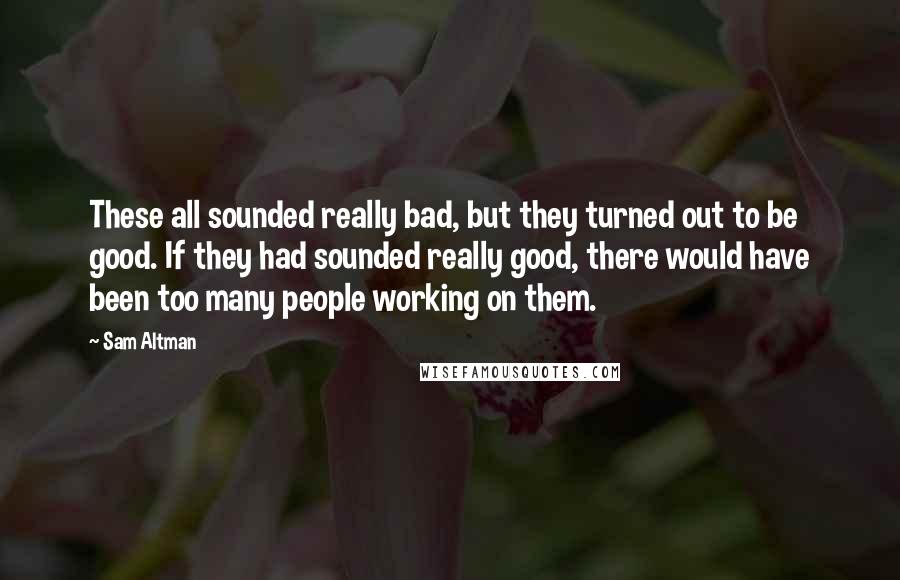 Sam Altman Quotes: These all sounded really bad, but they turned out to be good. If they had sounded really good, there would have been too many people working on them.