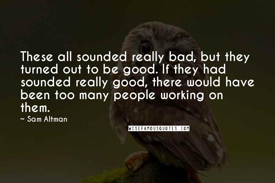 Sam Altman Quotes: These all sounded really bad, but they turned out to be good. If they had sounded really good, there would have been too many people working on them.