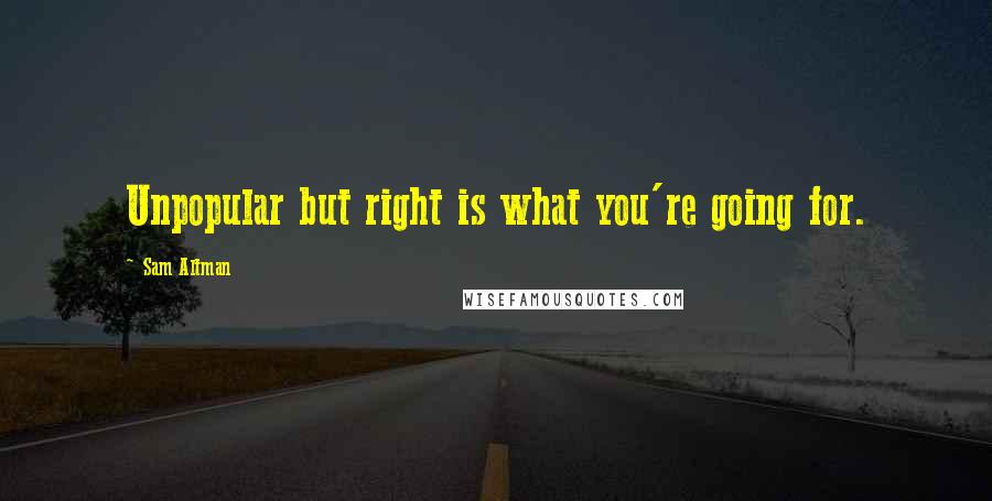 Sam Altman Quotes: Unpopular but right is what you're going for.
