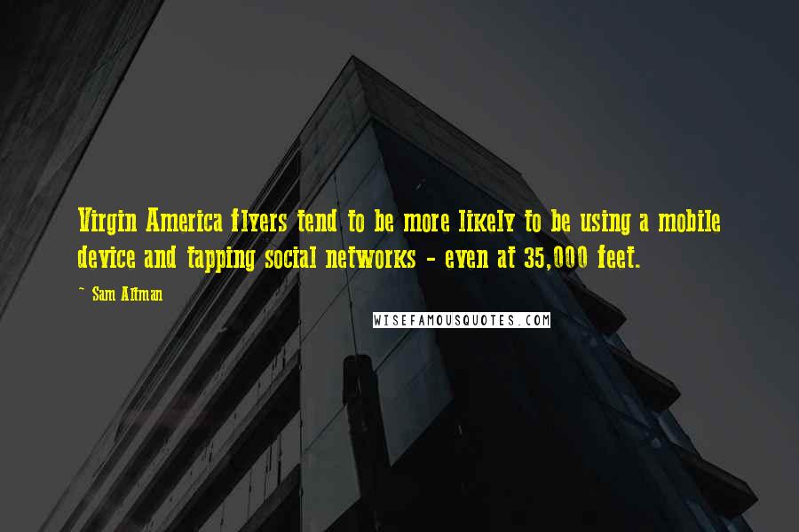 Sam Altman Quotes: Virgin America flyers tend to be more likely to be using a mobile device and tapping social networks - even at 35,000 feet.