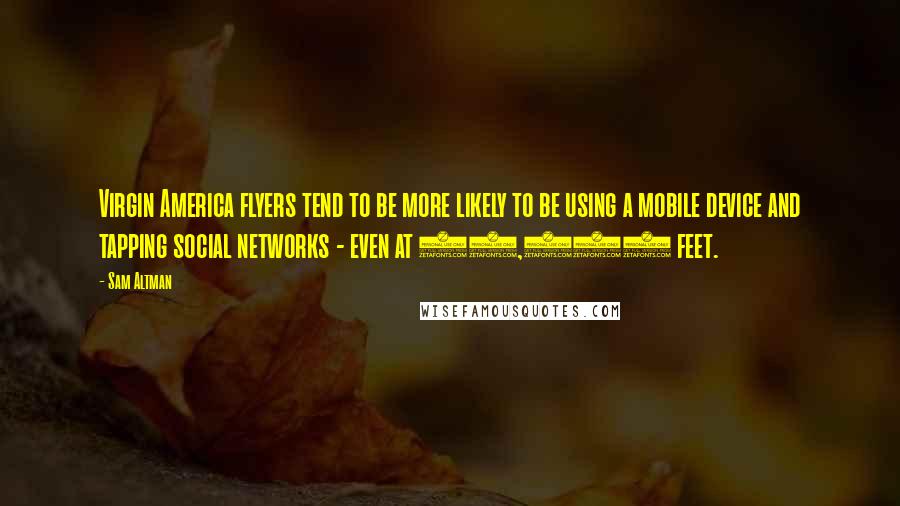Sam Altman Quotes: Virgin America flyers tend to be more likely to be using a mobile device and tapping social networks - even at 35,000 feet.