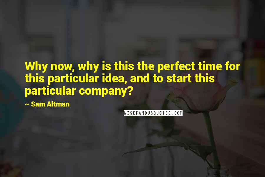 Sam Altman Quotes: Why now, why is this the perfect time for this particular idea, and to start this particular company?