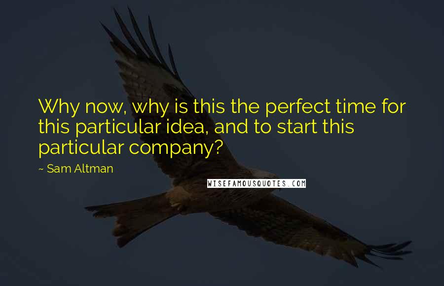 Sam Altman Quotes: Why now, why is this the perfect time for this particular idea, and to start this particular company?