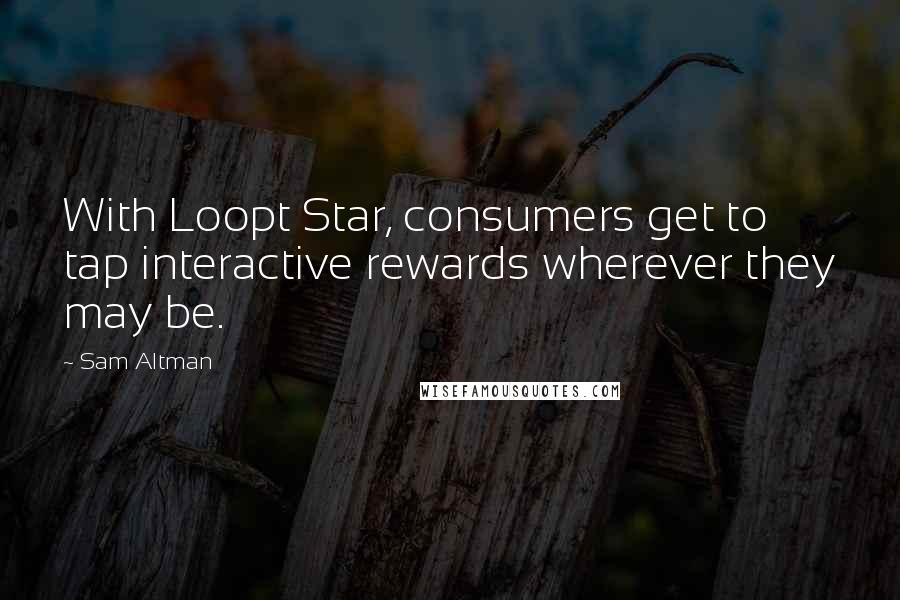 Sam Altman Quotes: With Loopt Star, consumers get to tap interactive rewards wherever they may be.