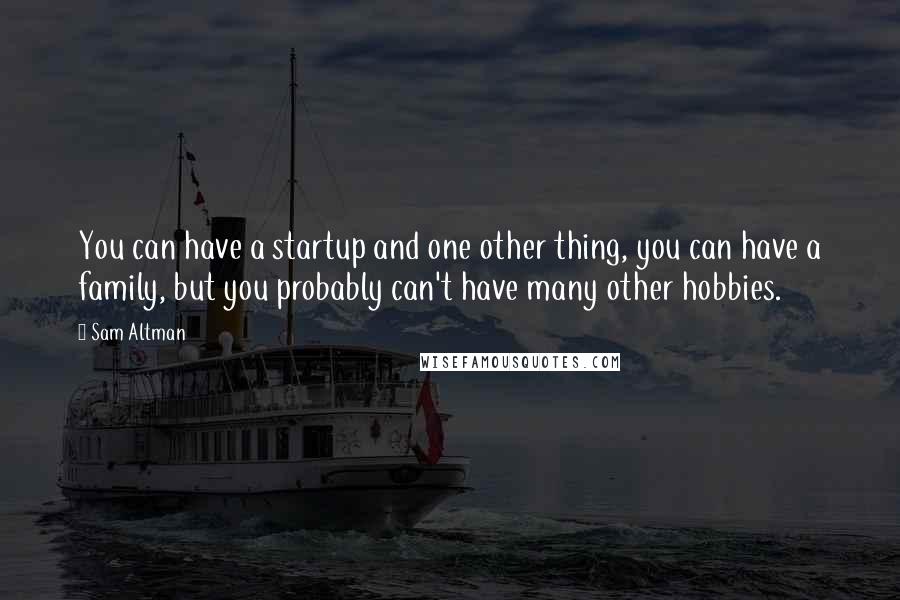 Sam Altman Quotes: You can have a startup and one other thing, you can have a family, but you probably can't have many other hobbies.